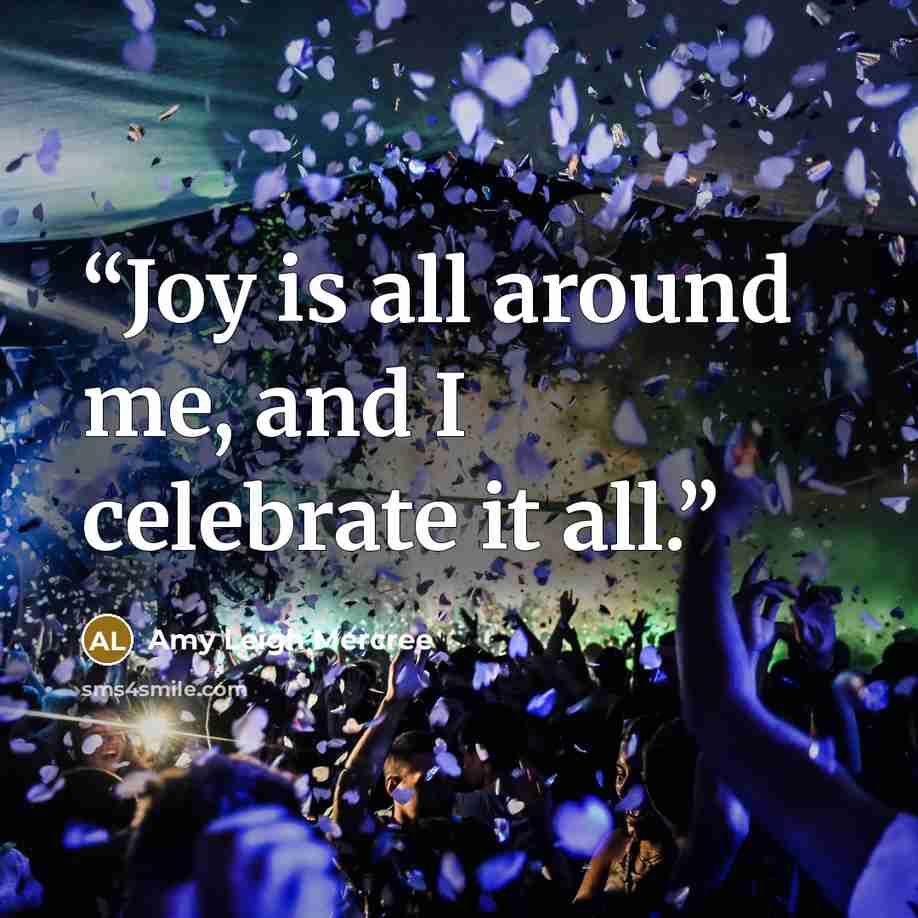 “Joy is all around me, and I celebrate it all.” quote by Amy Leigh Mercree