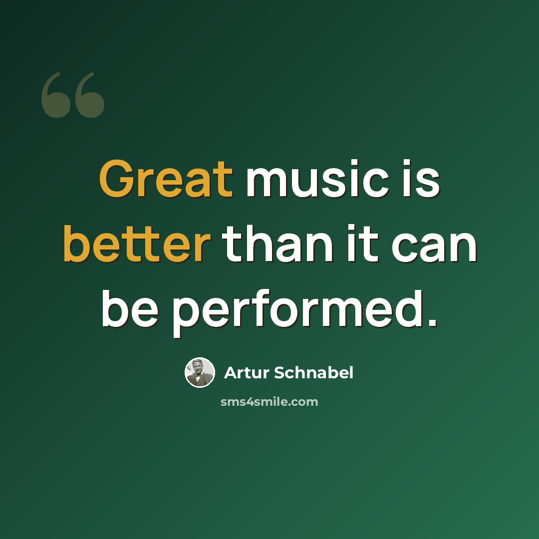 “Great music is better than it can be performed.” quote by Artur Schnabel