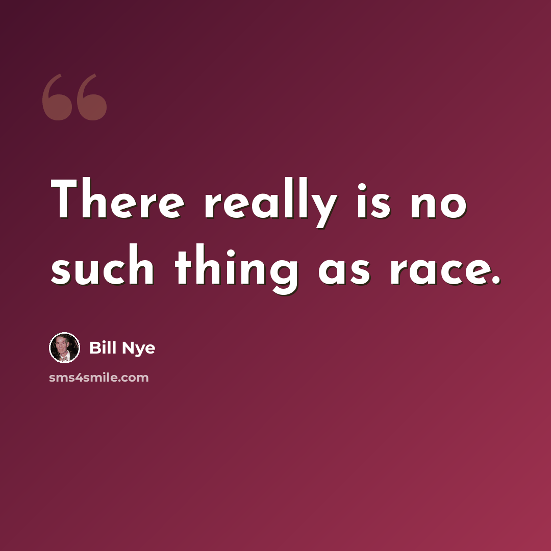 “There really is no such thing as race.” quote by Bill Nye