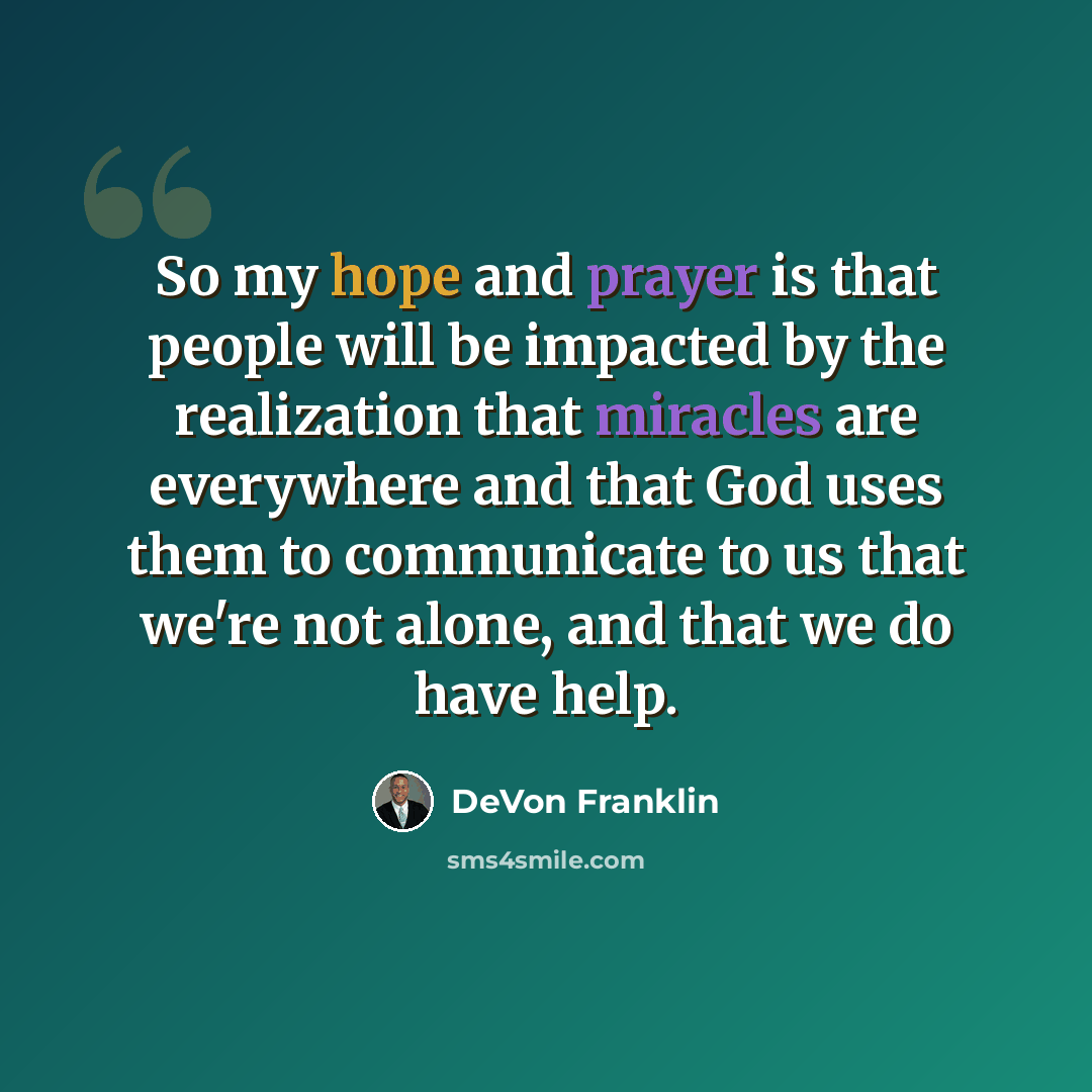 “So my hope and prayer is that people will be impacted by the realization that miracles are everywhere and that God uses them to communicate to us that we're not alone, and that we do have help.” quote by DeVon Franklin