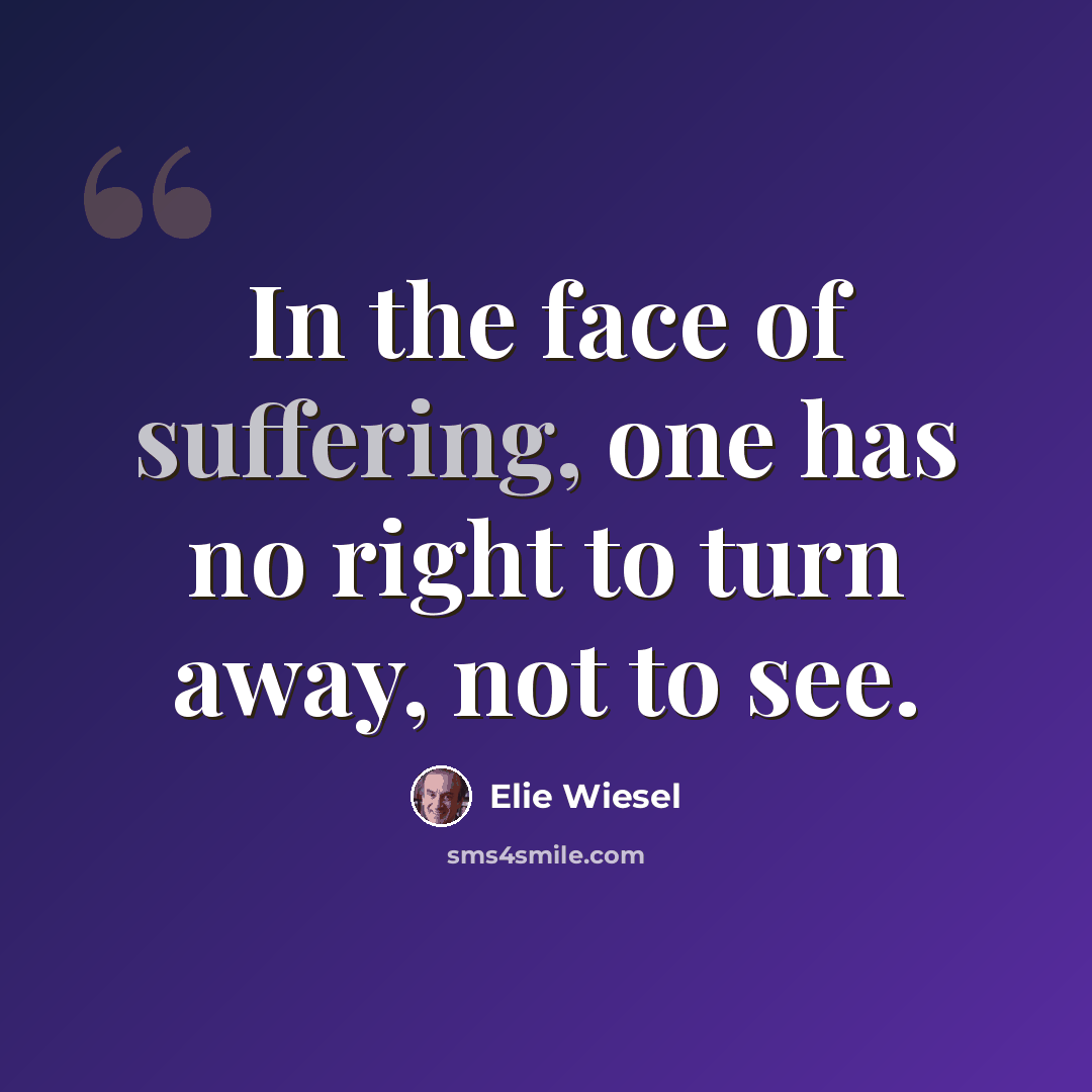 “In the face of suffering, one has no right to turn away, not to see.” quote by Elie Wiesel