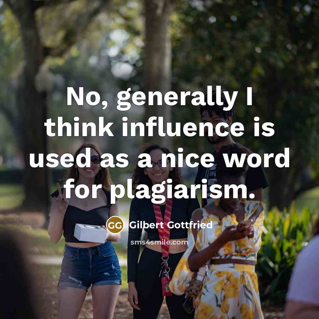 “No, generally I think influence is used as a nice word for plagiarism.” quote by Gilbert Gottfried
