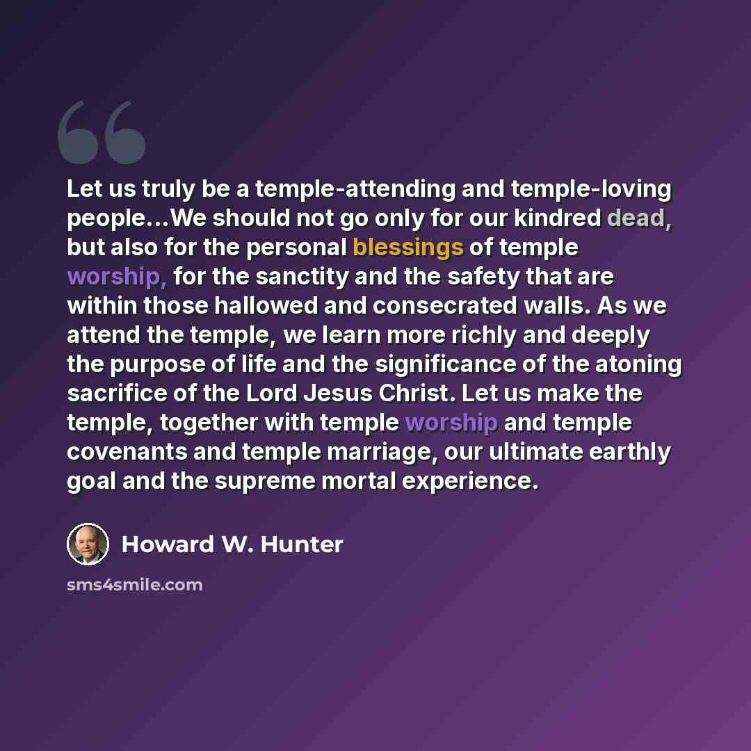 “Let us truly be a temple-attending and temple-loving people...We should not go only for our kindred dead, but also for the personal blessings of temple worship, for the sanctity and the safety that are within those hallowed and consecrated walls. As we attend the temple, we learn more richly and…” quote by Howard W. Hunter