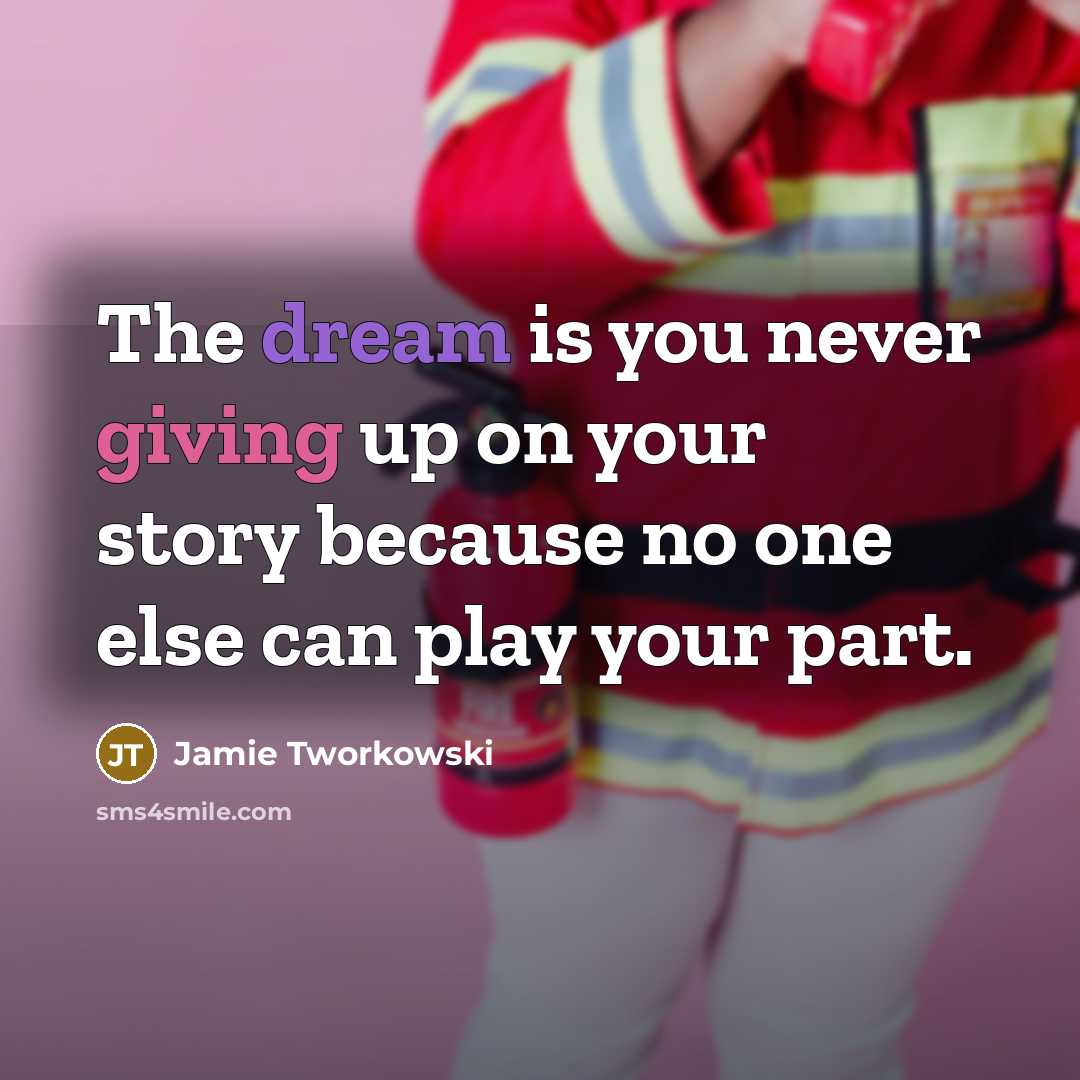 “The dream is you never giving up on your story because no one else can play your part.” quote by Jamie Tworkowski