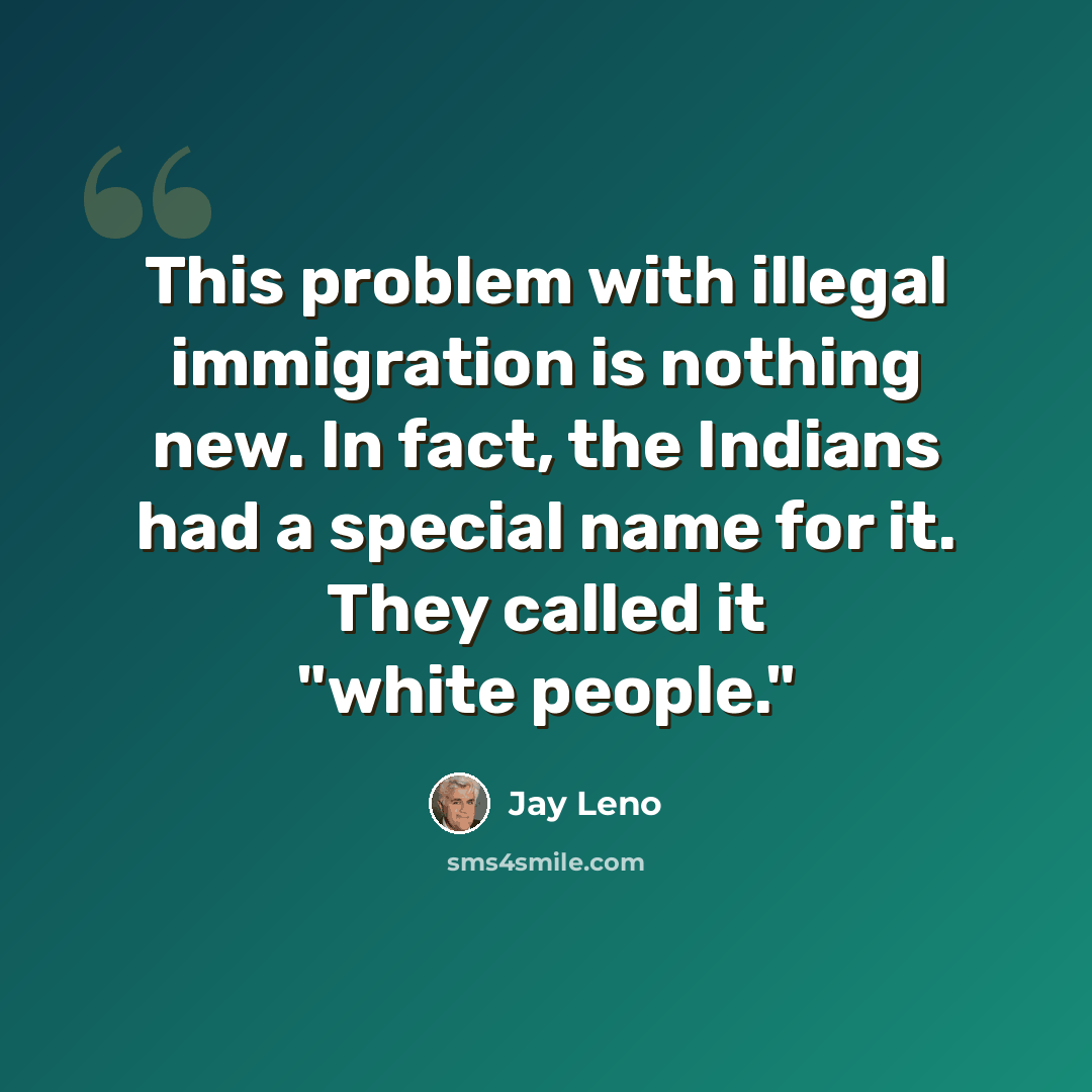 “This problem with illegal immigration is nothing new. In fact, the Indians had a special name for it. They called it "white people."” quote by Jay Leno