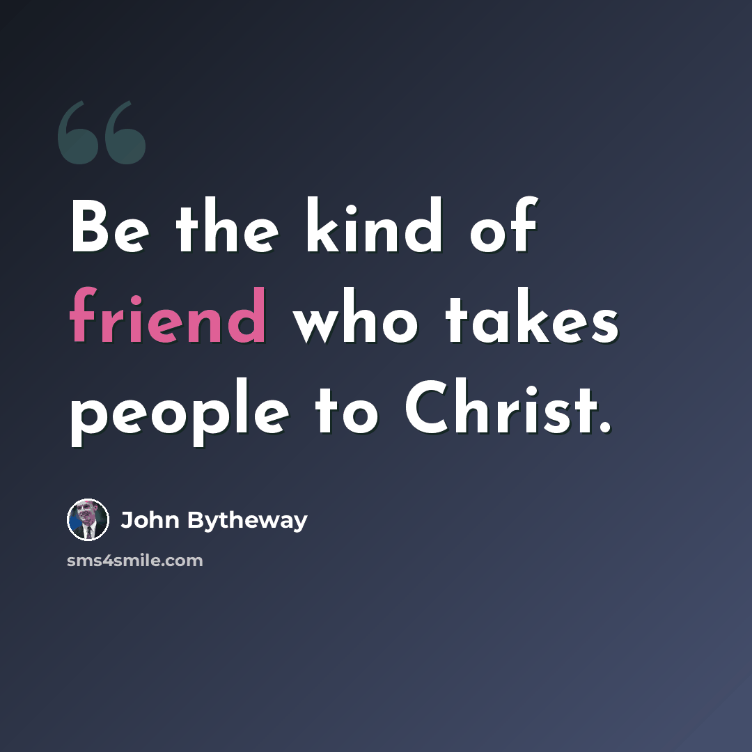 “Be the kind of friend who takes people to Christ.” quote by John Bytheway