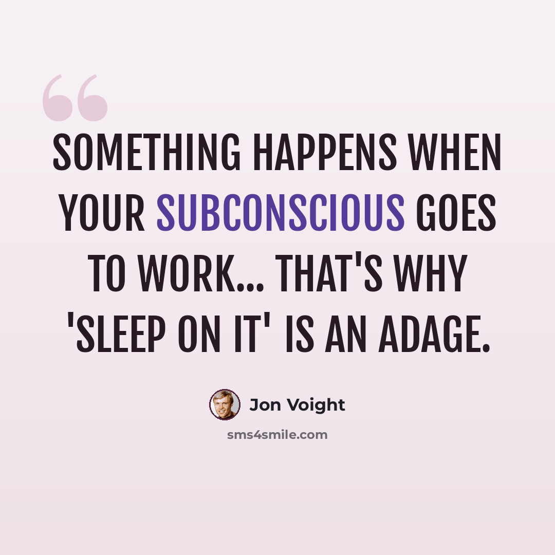 “Something happens when your subconscious goes to work... That's why 'Sleep on it' is an adage.” quote by Jon Voight