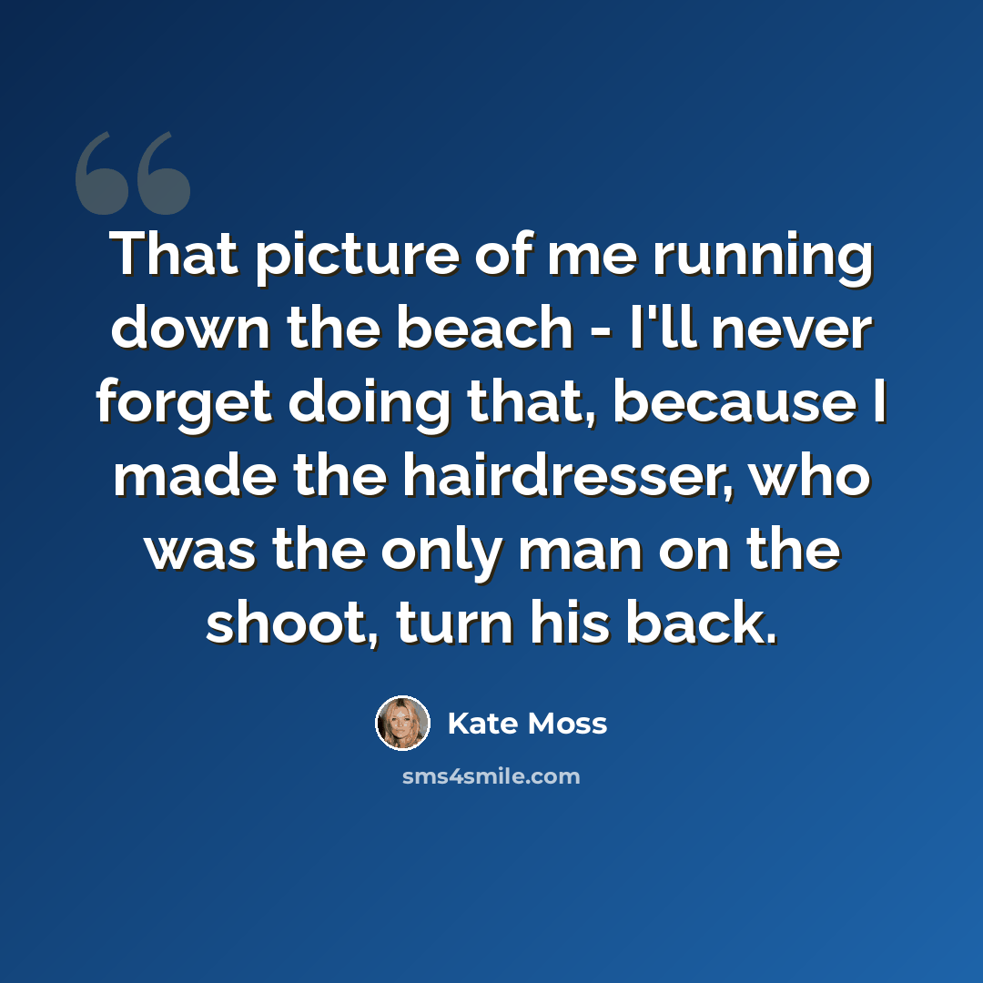 “That picture of me running down the beach - I'll never forget doing that, because I made the hairdresser, who was the only man on the shoot, turn his back.” quote by Kate Moss