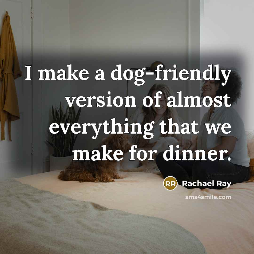 “I make a dog-friendly version of almost everything that we make for dinner.” quote by Rachael Ray