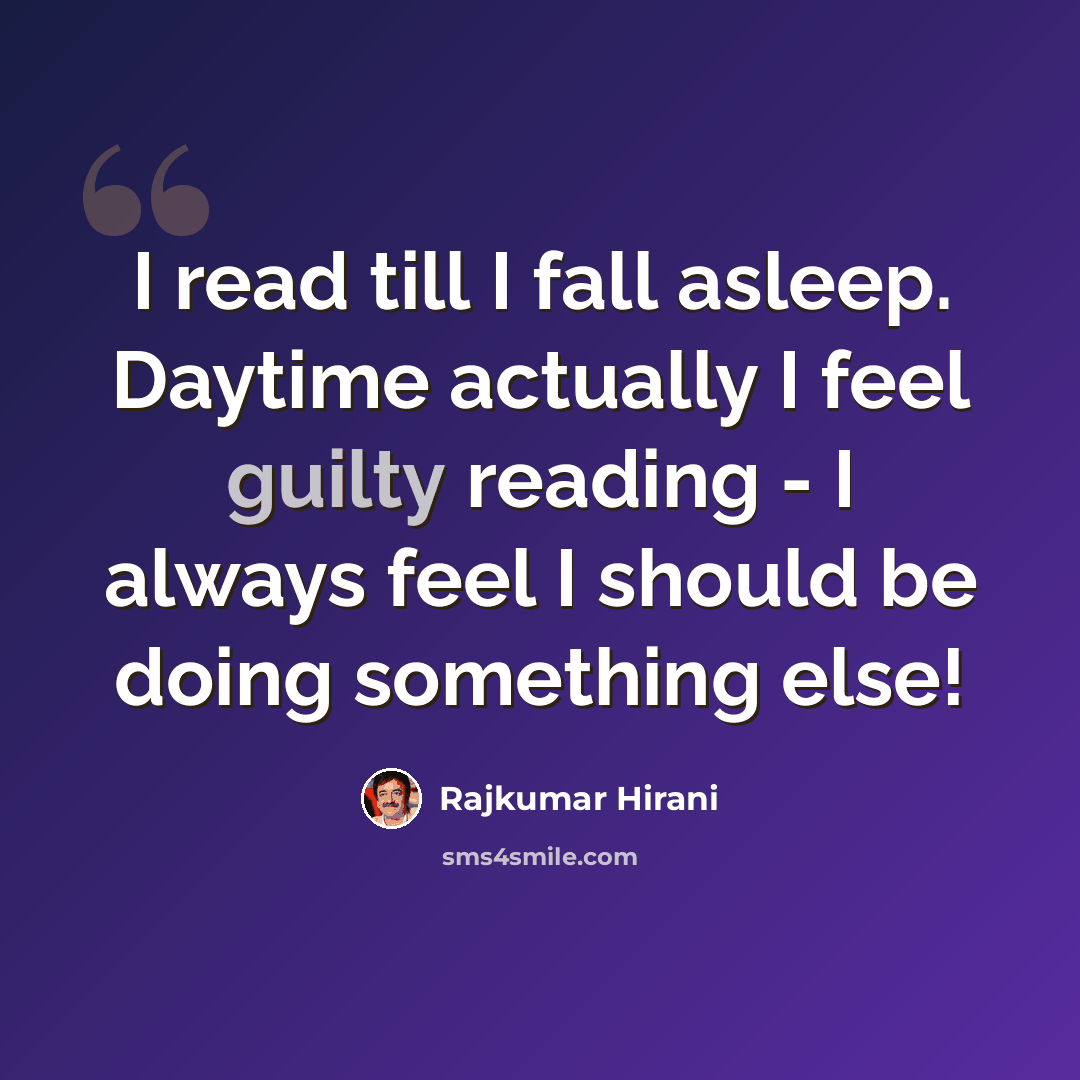 “I read till I fall asleep. Daytime actually I feel guilty reading - I always feel I should be doing something else!” quote by Rajkumar Hirani