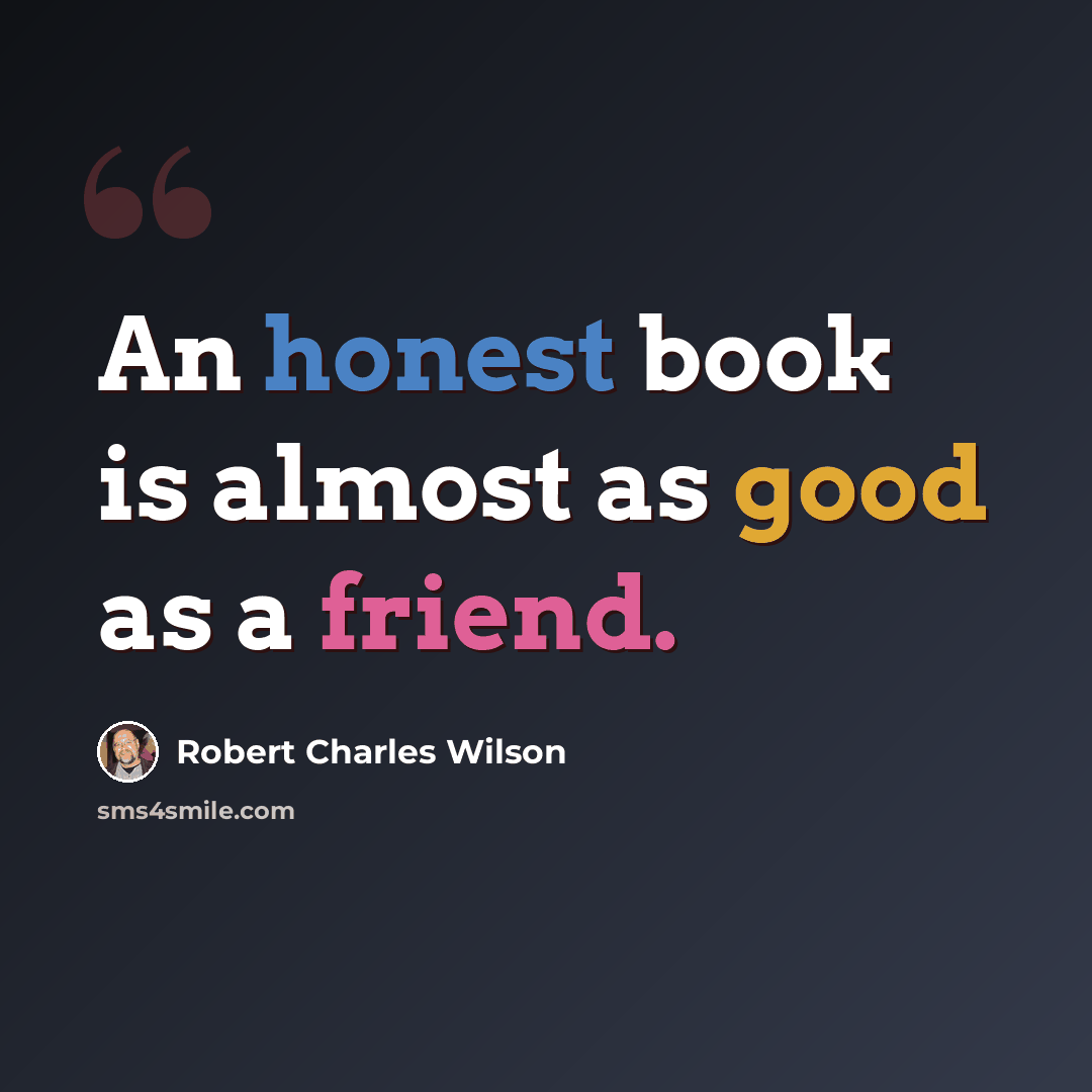 “An honest book is almost as good as a friend.” quote by Robert Charles Wilson