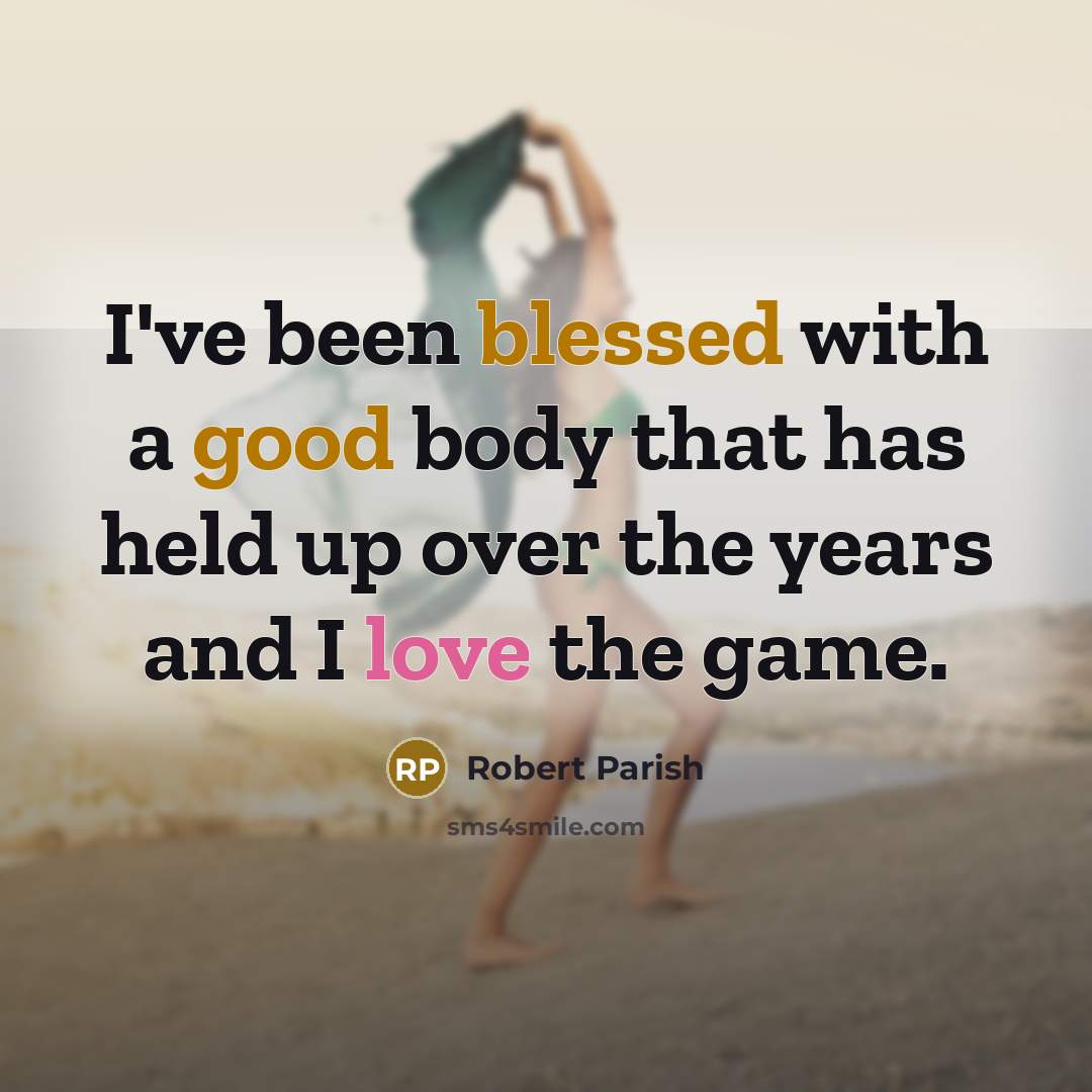 “I've been blessed with a good body that has held up over the years and I love the game.” quote by Robert Parish
