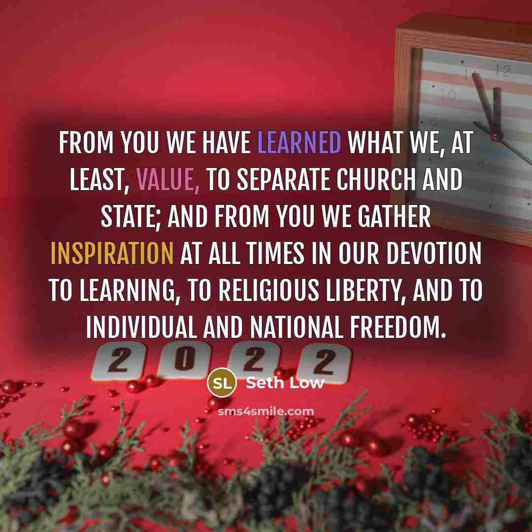 “From you we have learned what we, at least, value, to separate Church and State; and from you we gather inspiration at all times in our devotion to learning, to religious liberty, and to individual and National freedom.” quote by Seth Low