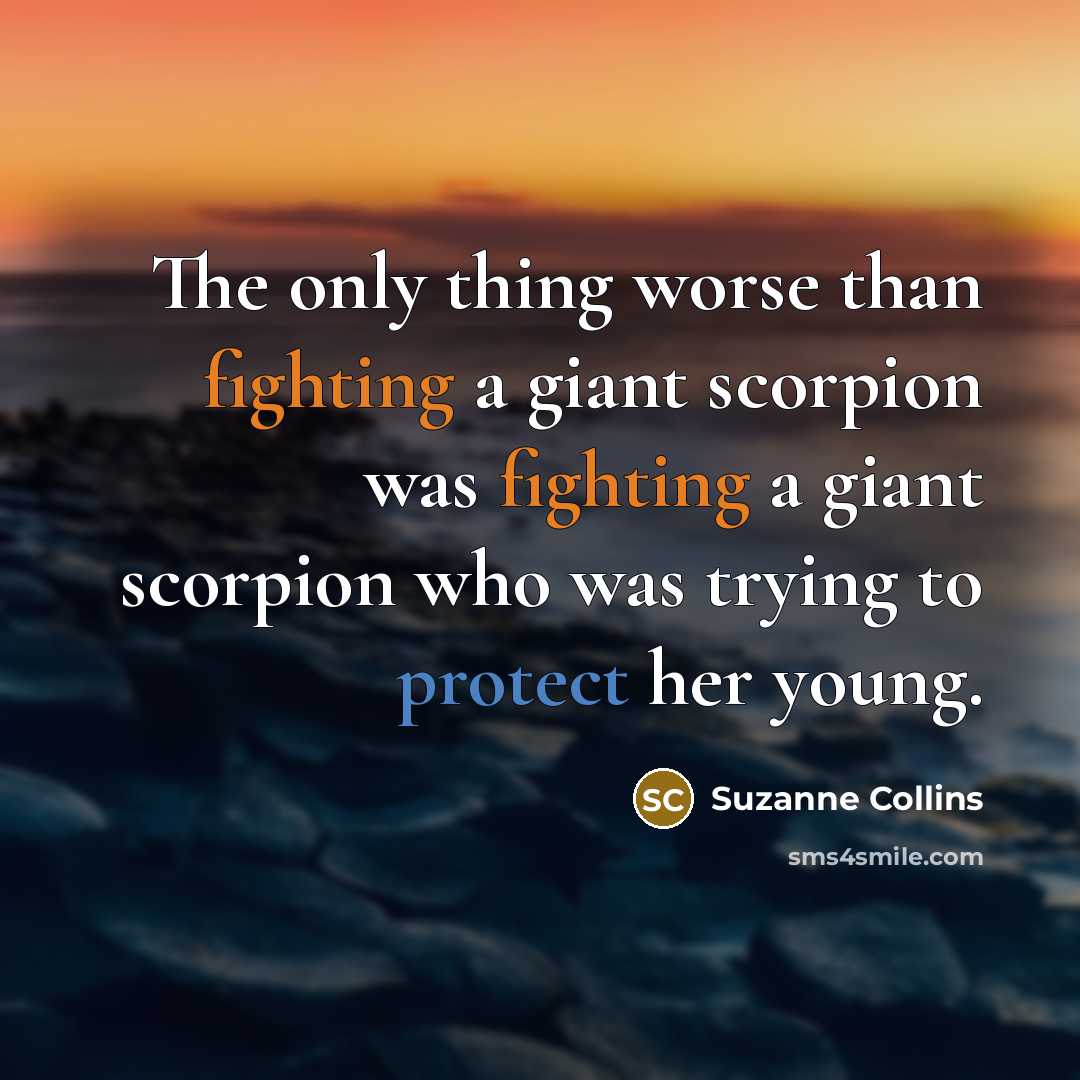 “The only thing worse than fighting a giant scorpion was fighting a giant scorpion who was trying to protect her young.” quote by Suzanne Collins