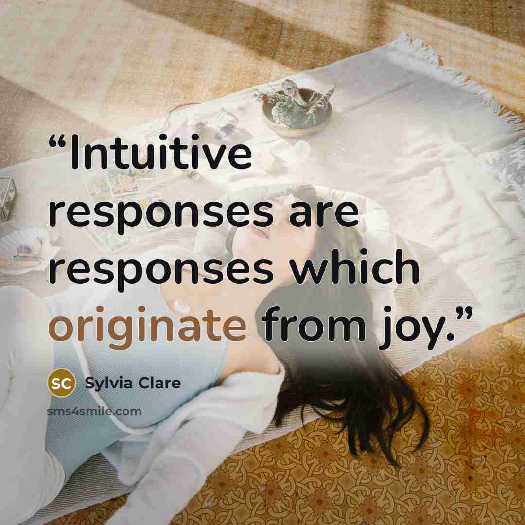 “Intuitive responses are responses which originate from joy.” quote by Sylvia Clare