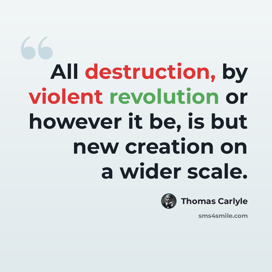 “All destruction, by violent revolution or however it be, is but new creation on a wider scale.” quote by Thomas Carlyle