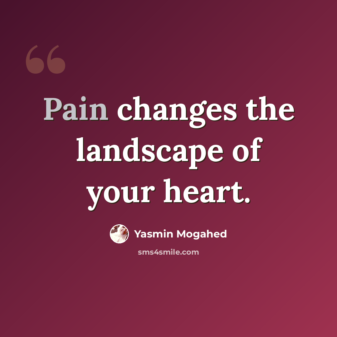 “Pain changes the landscape of your heart.” quote by Yasmin Mogahed