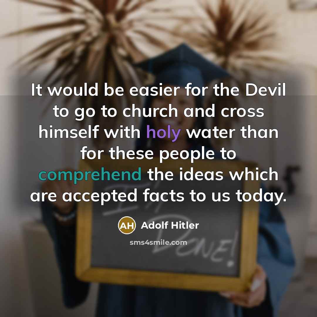 “It would be easier for the Devil to go to church and cross himself with holy water than for these people to comprehend the ideas which are accepted facts to us today.” quote by Adolf Hitler