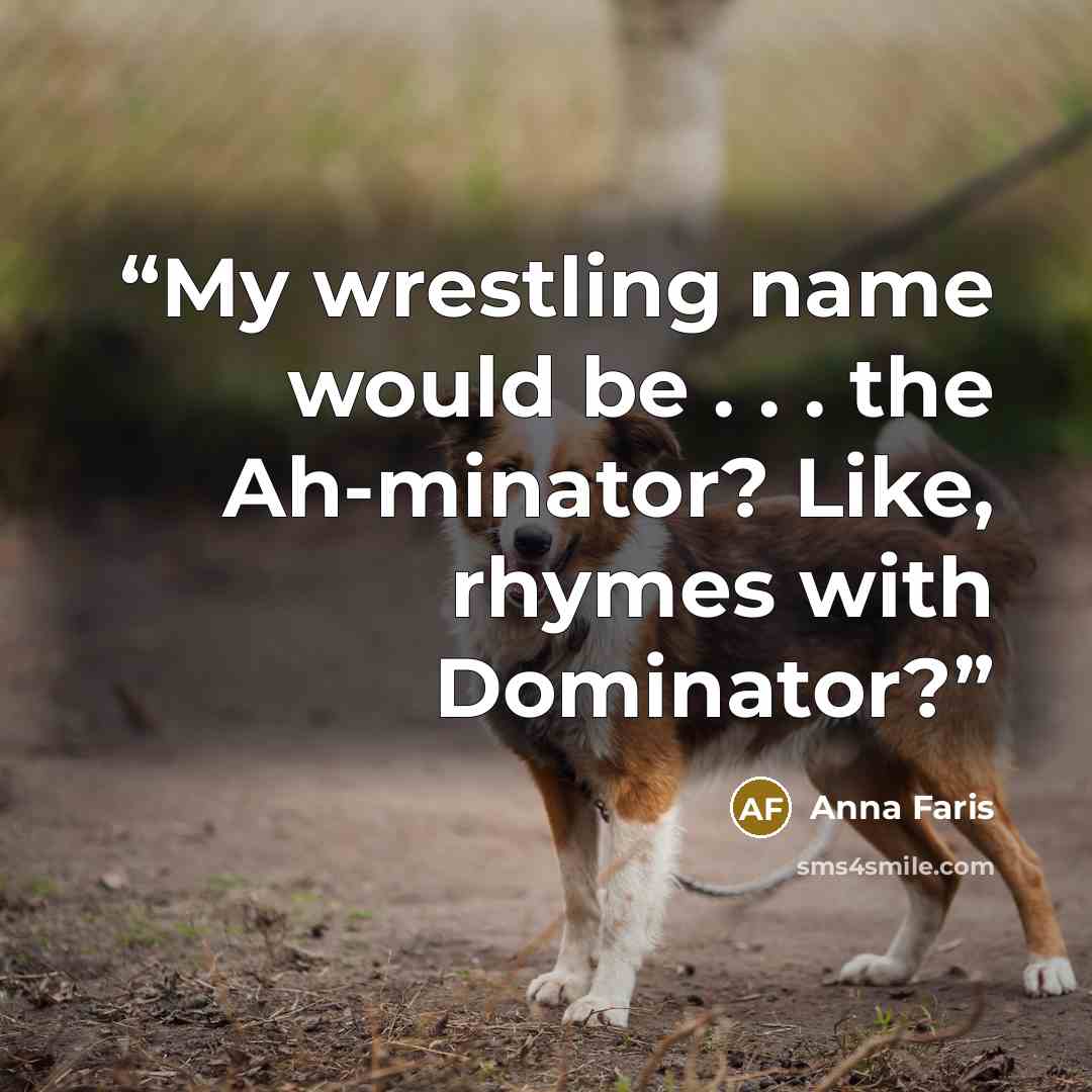 “My wrestling name would be . . . the Ah-minator? Like, rhymes with Dominator?” quote by Anna Faris