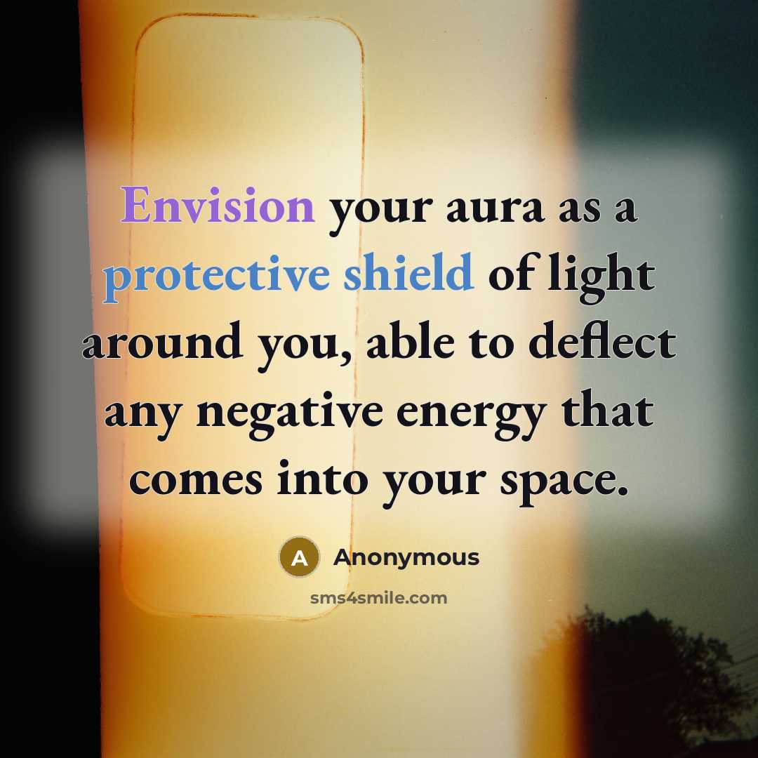 “Envision your aura as a protective shield of light around you, able to deflect any negative energy that comes into your space.” quote by Anonymous