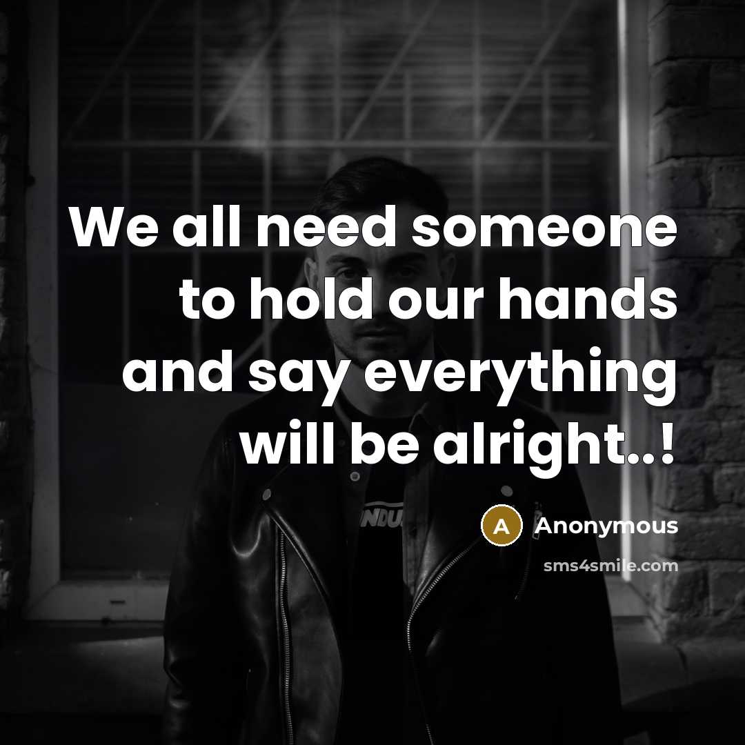 “We all need someone to hold our hands and say everything will be alright..!” quote by Anonymous