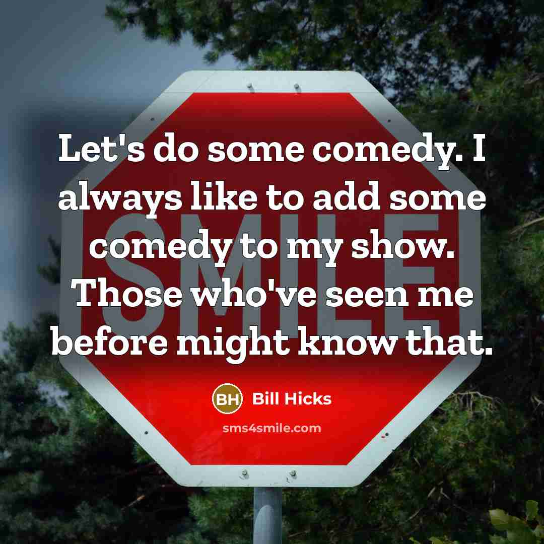 “Let's do some comedy. I always like to add some comedy to my show. Those who've seen me before might know that.” quote by Bill Hicks