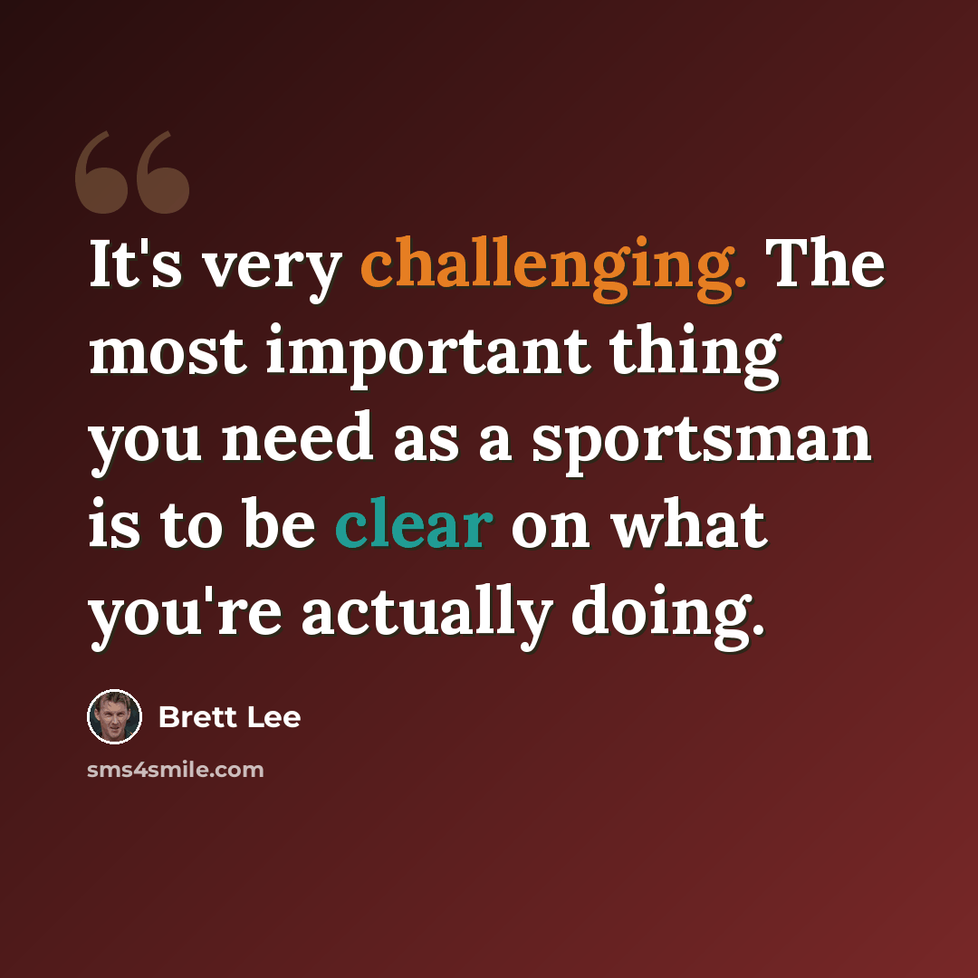 “It's very challenging. The most important thing you need as a sportsman is to be clear on what you're actually doing.” quote by Brett Lee