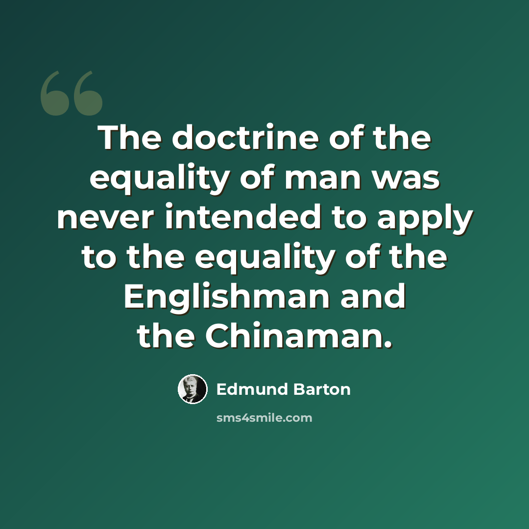 “The doctrine of the equality of man was never intended to apply to the equality of the Englishman and the Chinaman.” quote by Edmund Barton