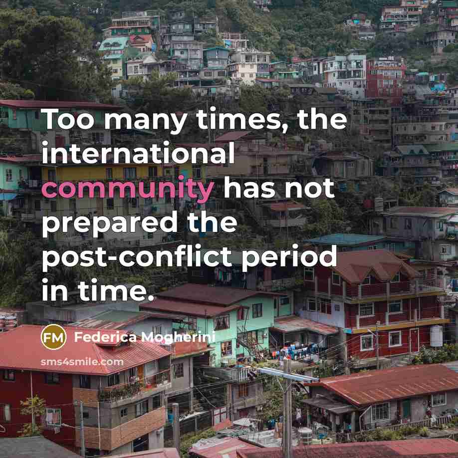 “Too many times, the international community has not prepared the post-conflict period in time.” quote by Federica Mogherini
