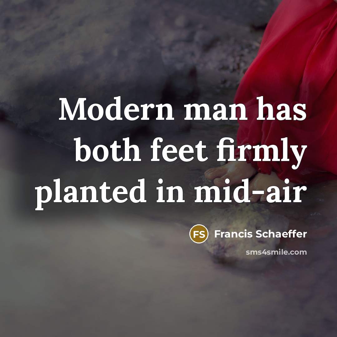 “Modern man has both feet firmly planted in mid-air” quote by Francis Schaeffer
