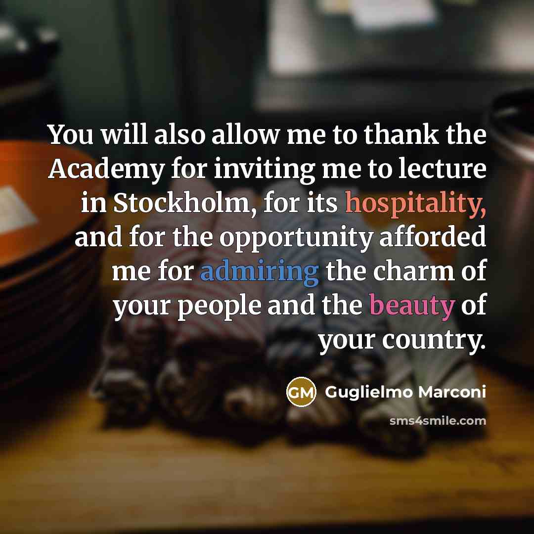 “You will also allow me to thank the Academy for inviting me to lecture in Stockholm, for its hospitality, and for the opportunity afforded me for admiring the charm of your people and the beauty of your country.” quote by Guglielmo Marconi