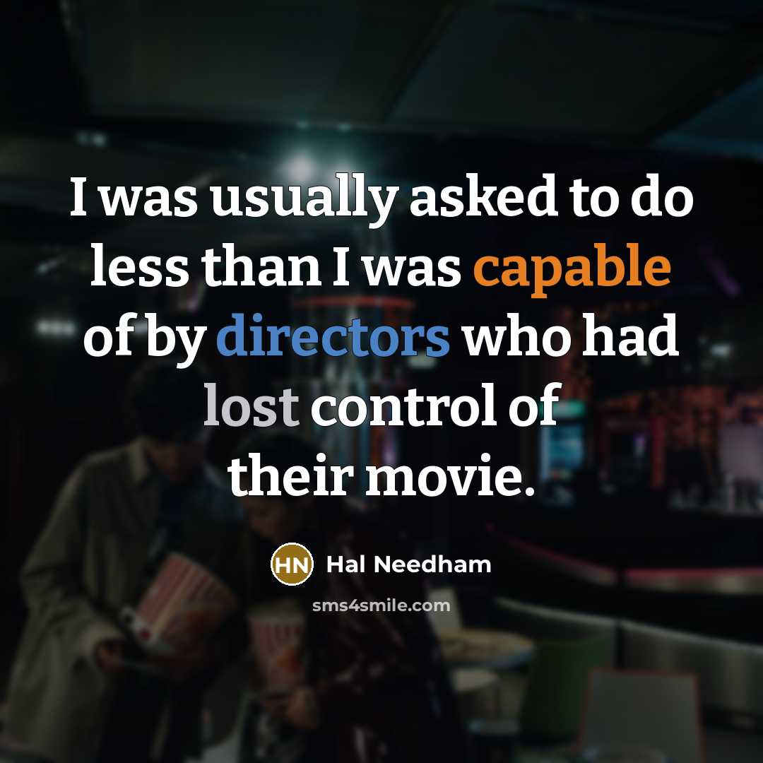 “I was usually asked to do less than I was capable of by directors who had lost control of their movie.” quote by Hal Needham
