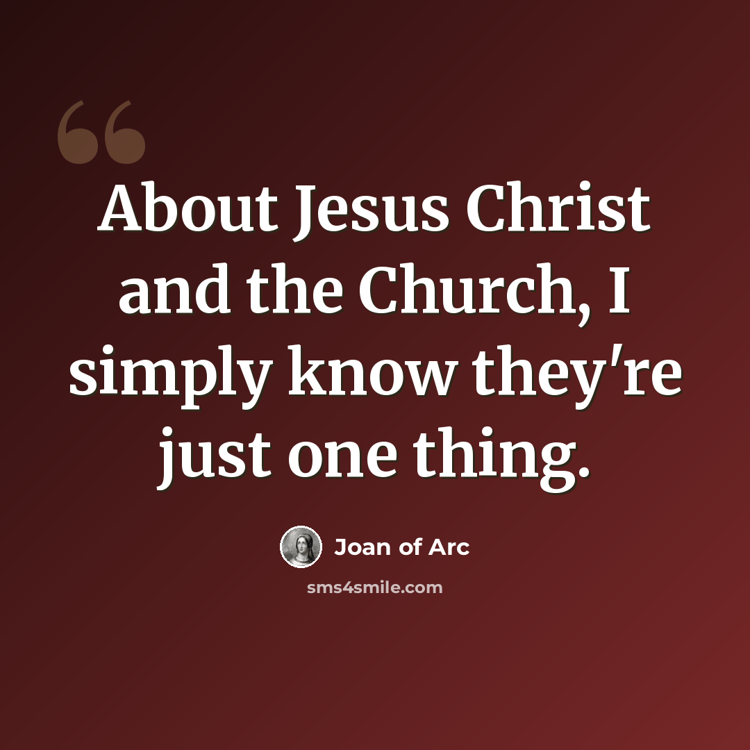 “About Jesus Christ and the Church, I simply know they're just one thing.” quote by Joan of Arc