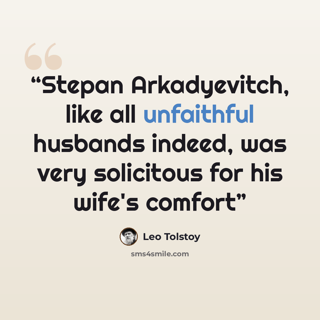“Stepan Arkadyevitch, like all unfaithful husbands indeed, was very solicitous for his wife's comfort” quote by Leo Tolstoy