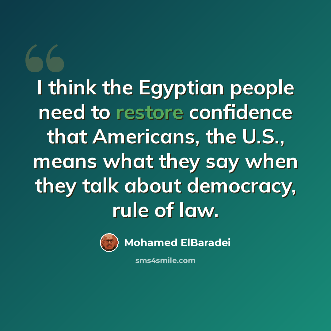 “I think the Egyptian people need to restore confidence that Americans, the U.S., means what they say when they talk about democracy, rule of law.” quote by Mohamed ElBaradei