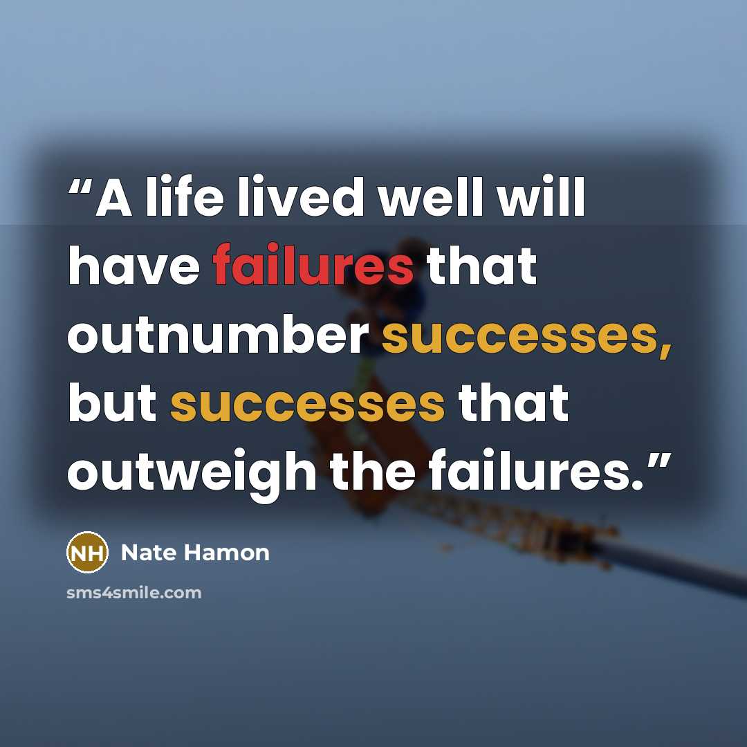 “A life lived well will have failures that outnumber successes, but successes that outweigh the failures.” quote by Nate Hamon