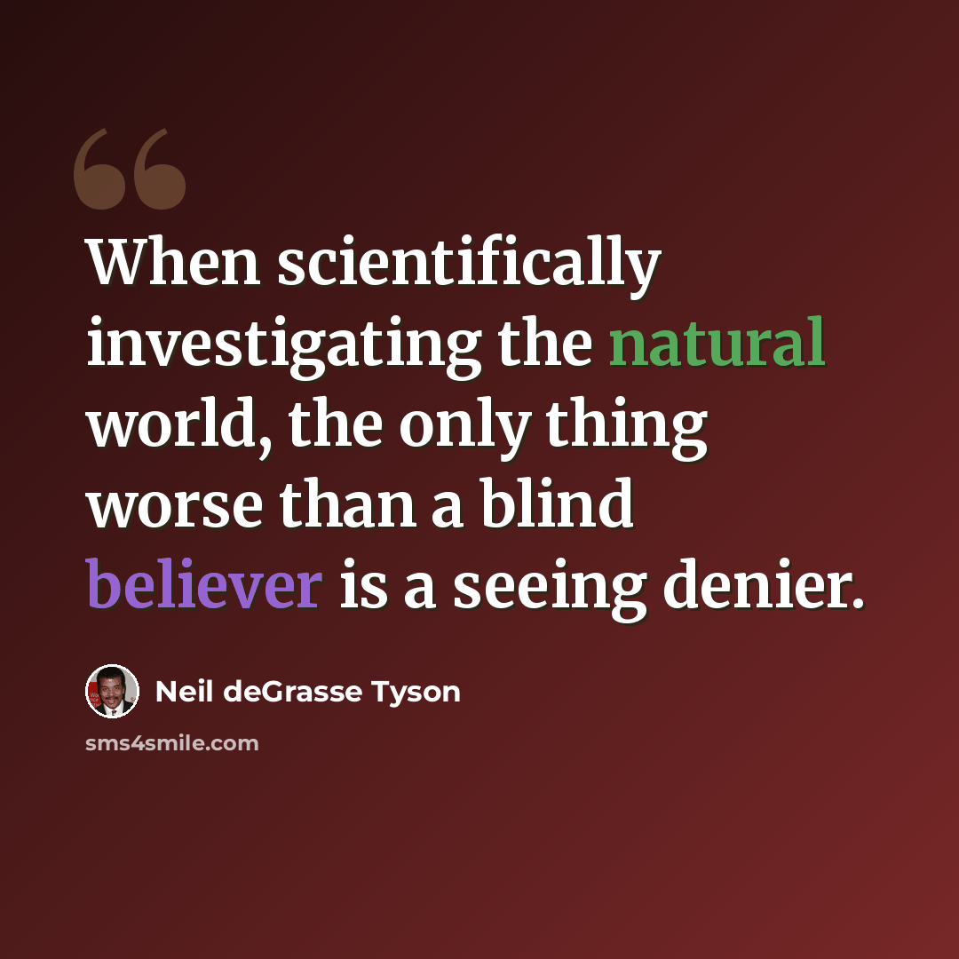 “When scientifically investigating the natural world, the only thing worse than a blind believer is a seeing denier.” quote by Neil deGrasse Tyson