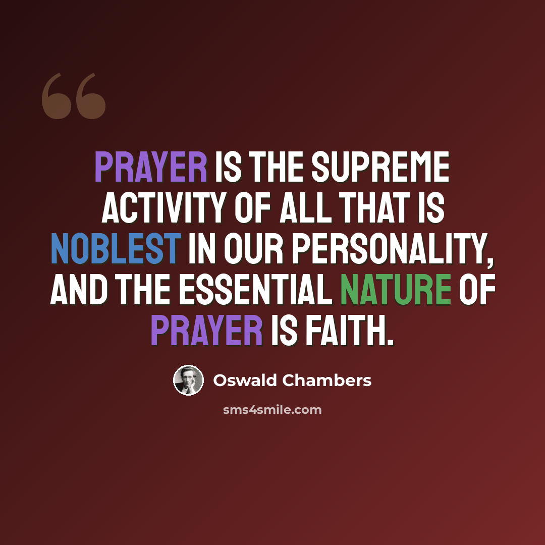 “Prayer is the supreme activity of all that is noblest in our personality, and the essential nature of prayer is faith.” quote by Oswald Chambers