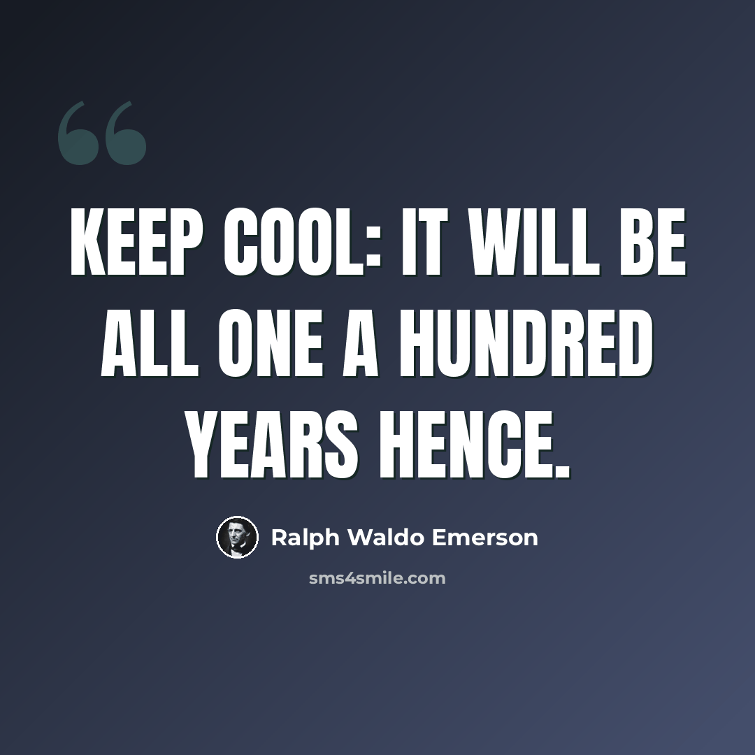 “Keep cool: it will be all one a hundred years hence.” quote by Ralph Waldo Emerson