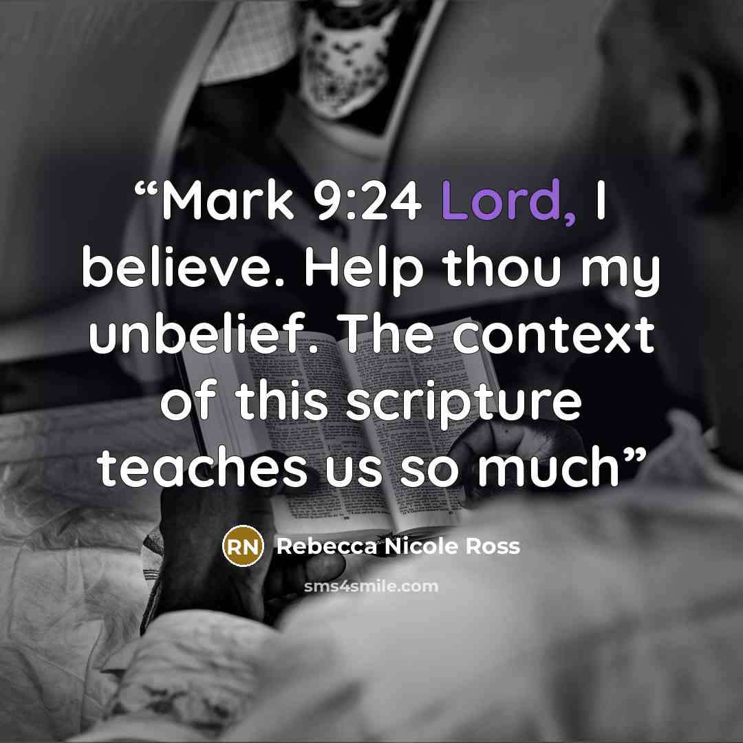 “Mark 9:24 Lord, I believe. Help thou my unbelief. The context of this scripture teaches us so much” quote by Rebecca Nicole Ross