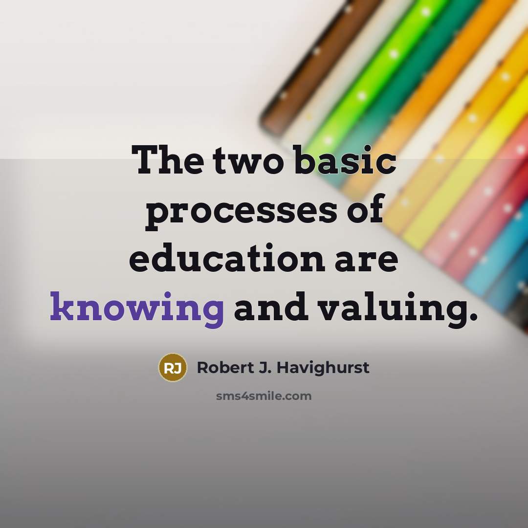 “The two basic processes of education are knowing and valuing.” quote by Robert J. Havighurst