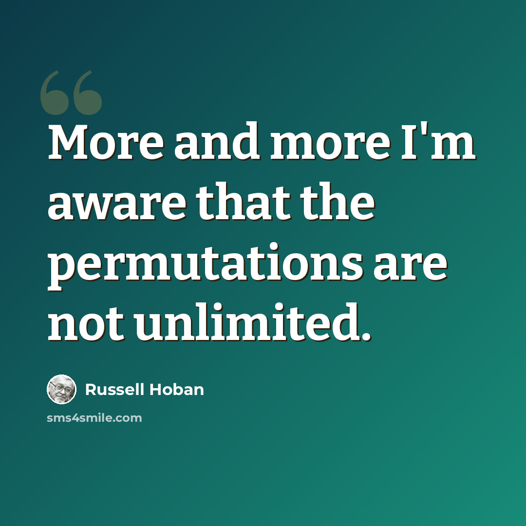 “More and more I'm aware that the permutations are not unlimited.” quote by Russell Hoban