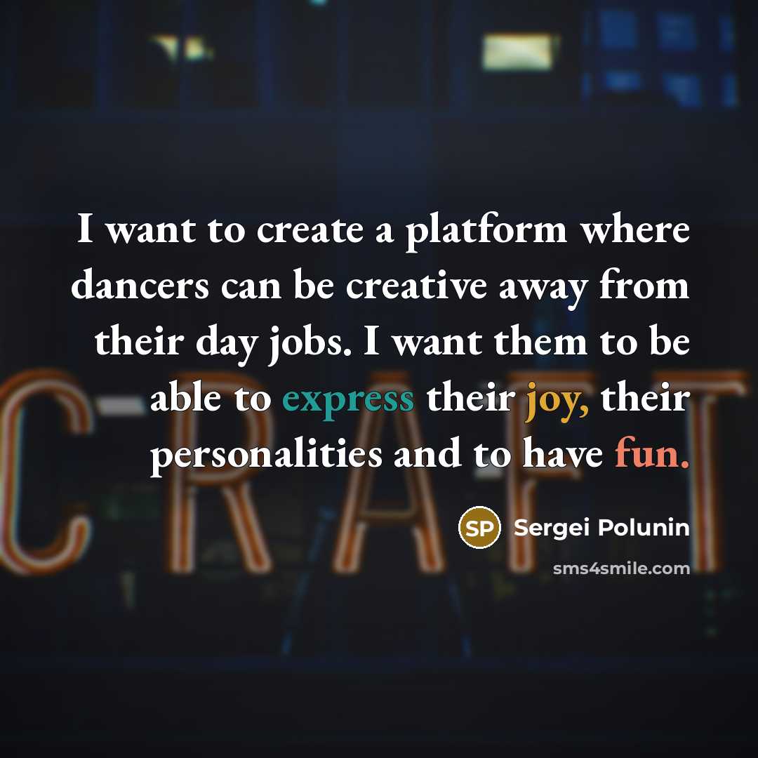 “I want to create a platform where dancers can be creative away from their day jobs. I want them to be able to express their joy, their personalities and to have fun.” quote by Sergei Polunin