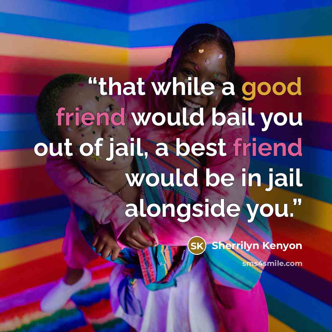 “that while a good friend would bail you out of jail, a best friend would be in jail alongside you.” quote by Sherrilyn Kenyon
