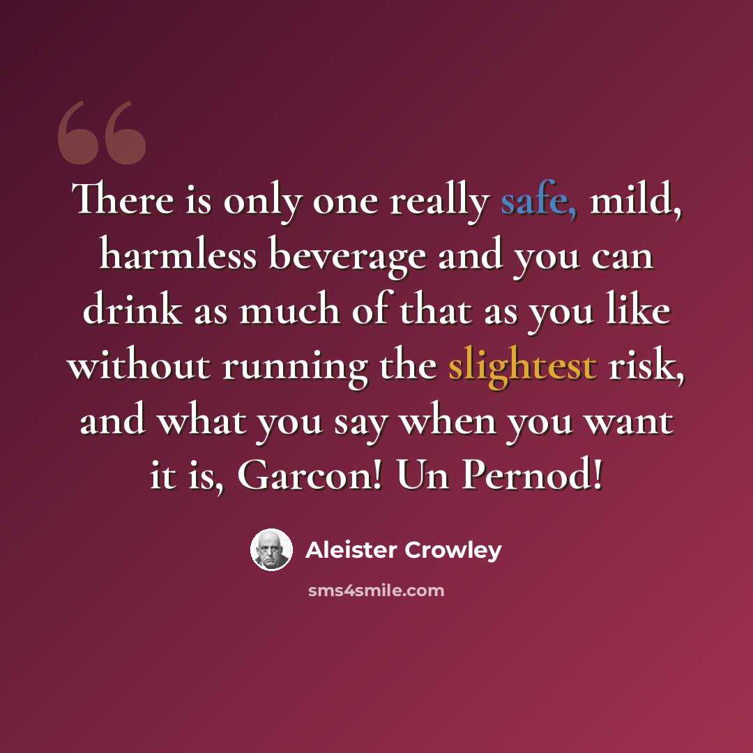 “There is only one really safe, mild, harmless beverage and you can drink as much of that as you like without running the slightest risk, and what you say when you want it is, Garcon! Un Pernod!” quote by Aleister Crowley