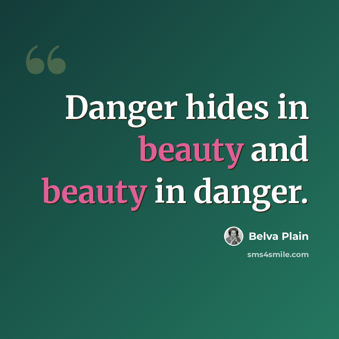 “Danger hides in beauty and beauty in danger.” quote by Belva Plain