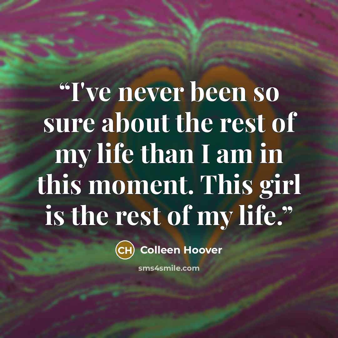 “I've never been so sure about the rest of my life than I am in this moment. This girl is the rest of my life.” quote by Colleen Hoover