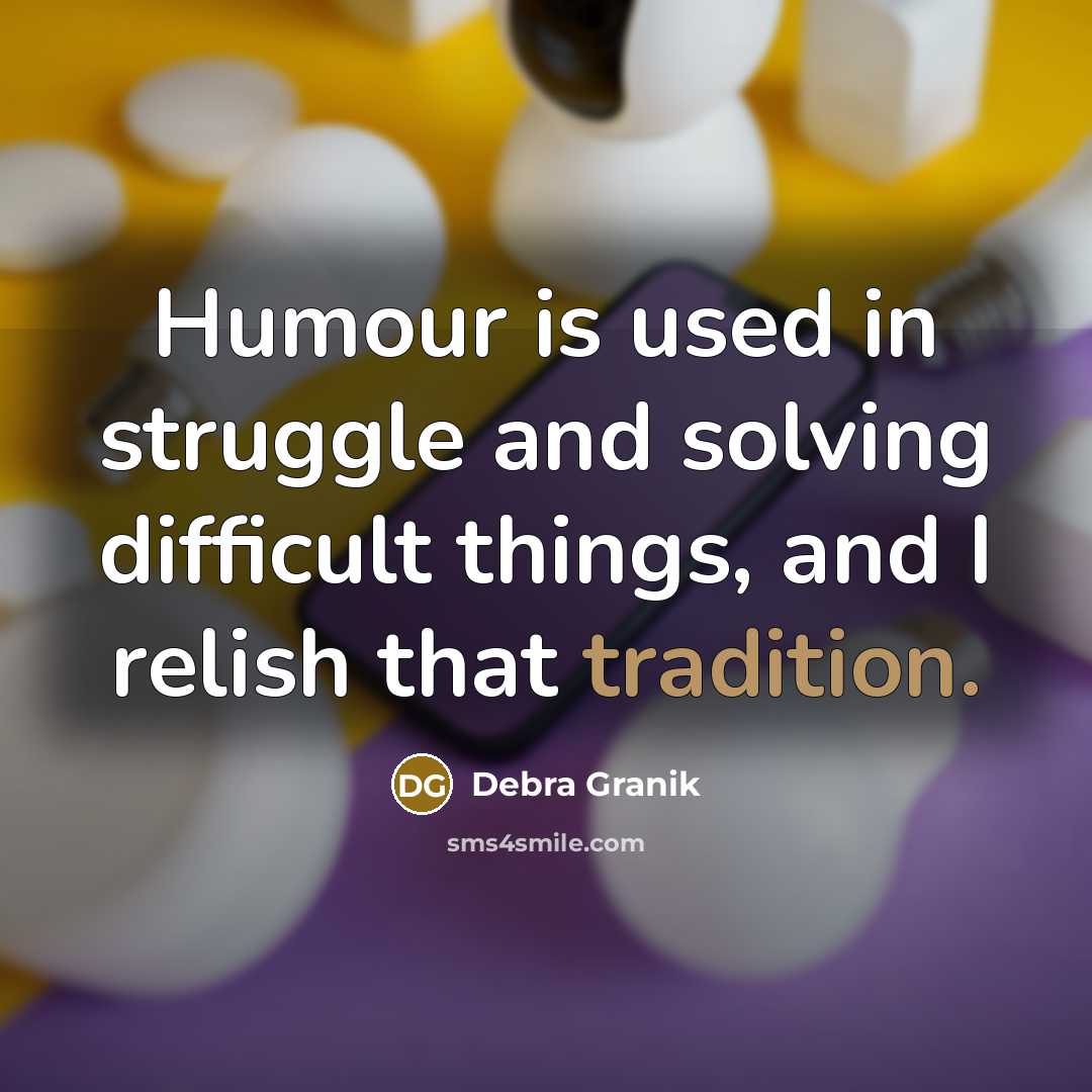 “Humour is used in struggle and solving difficult things, and I relish that tradition.” quote by Debra Granik