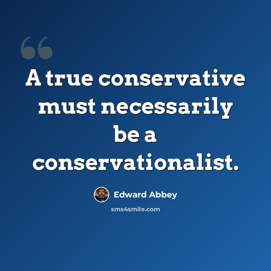 “A true conservative must necessarily be a conservationalist.” quote by Edward Abbey