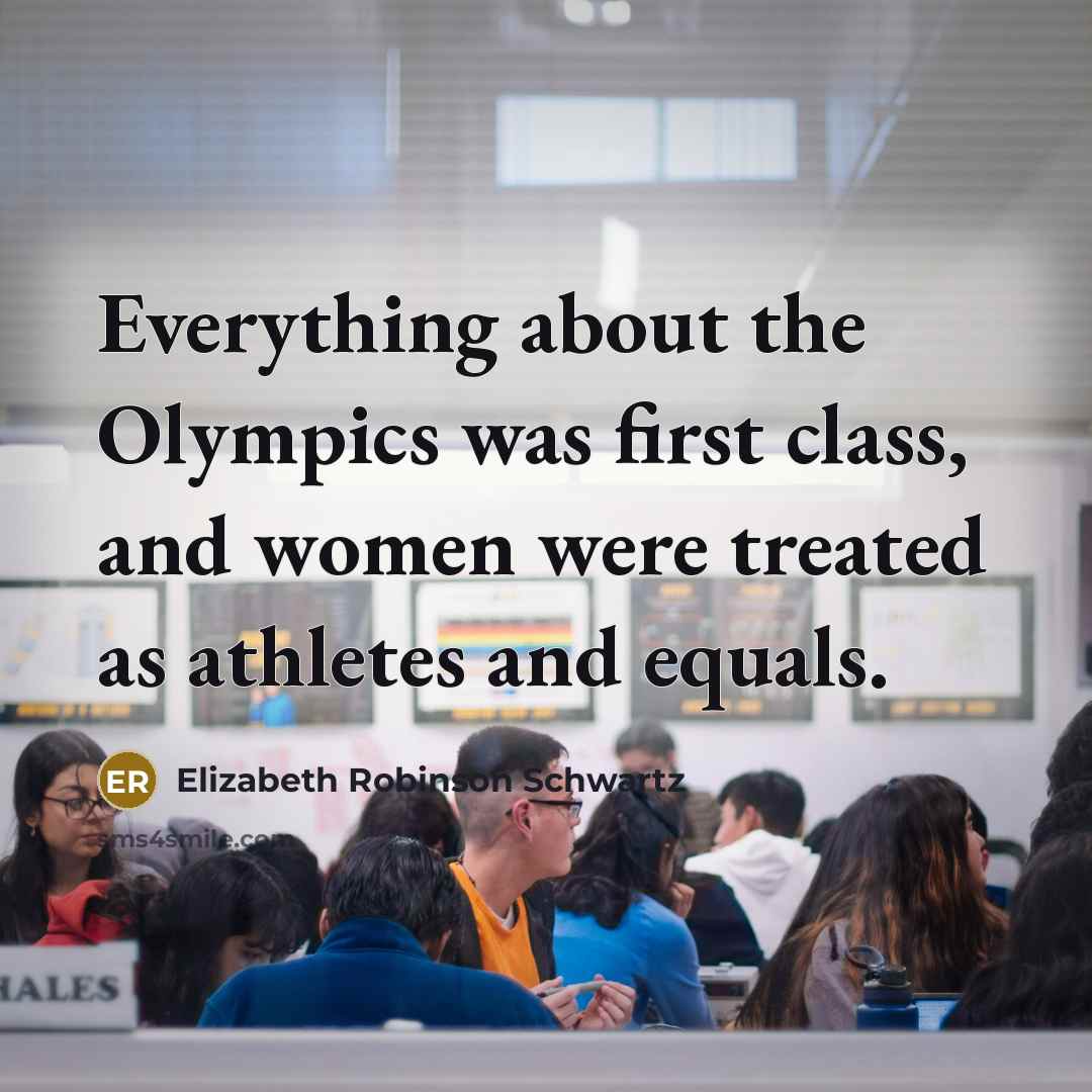 “Everything about the Olympics was first class, and women were treated as athletes and equals.” quote by Elizabeth Robinson Schwartz